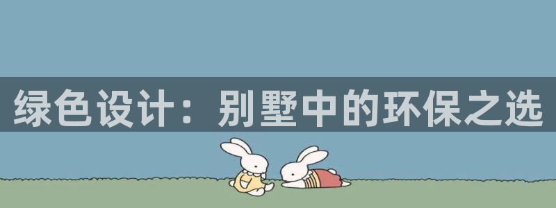 杏宇平台注册：绿色设计：别墅中的环保之选