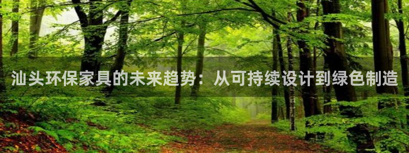 杏宇平台登录网址是什么：汕头环保家具的未来趋势：从可持续设计