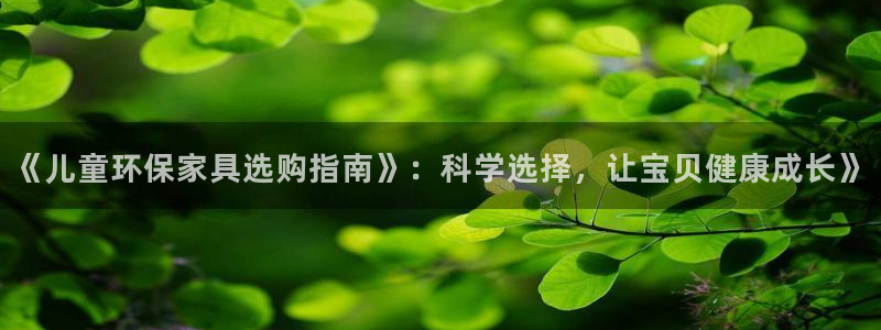 杏宇客户端登陆：《儿童环保家具选购指南》：科学选择，让宝贝健