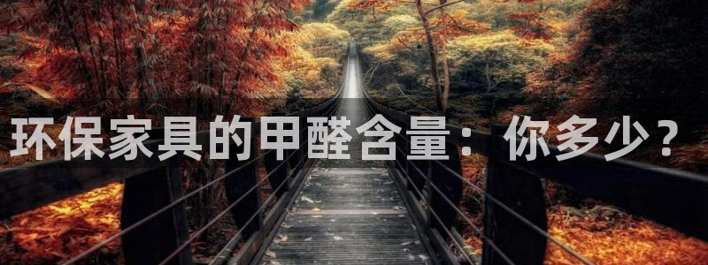 杏宇官网游戏：环保家具的甲醛含量：你多少？