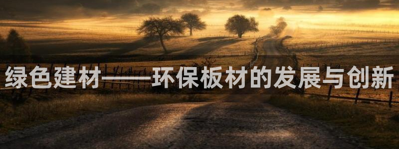 杏宇平台首页登录：绿色建材——环保板材的发展与创新