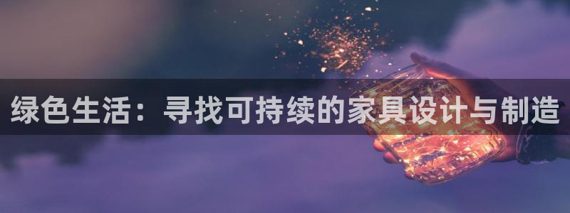 杏宇平台得专用通道：绿色生活：寻找可持续的家具设计与制造