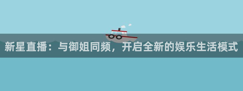 看球吧直播：新星直播：与御姐同频，开启全新的娱乐生活模式