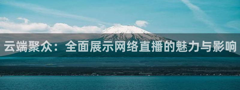 看球吧jrs直播：云端聚众：全面展示网络直播的魅力与影响